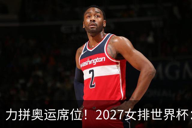 力拼奥运席位！2027女排世界杯：中国与荷兰瑞士瑞典同组